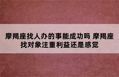 摩羯座找人办的事能成功吗 摩羯座找对象注重利益还是感觉